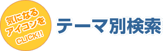 気になるアイコンをCLICK!! テーマ別検索